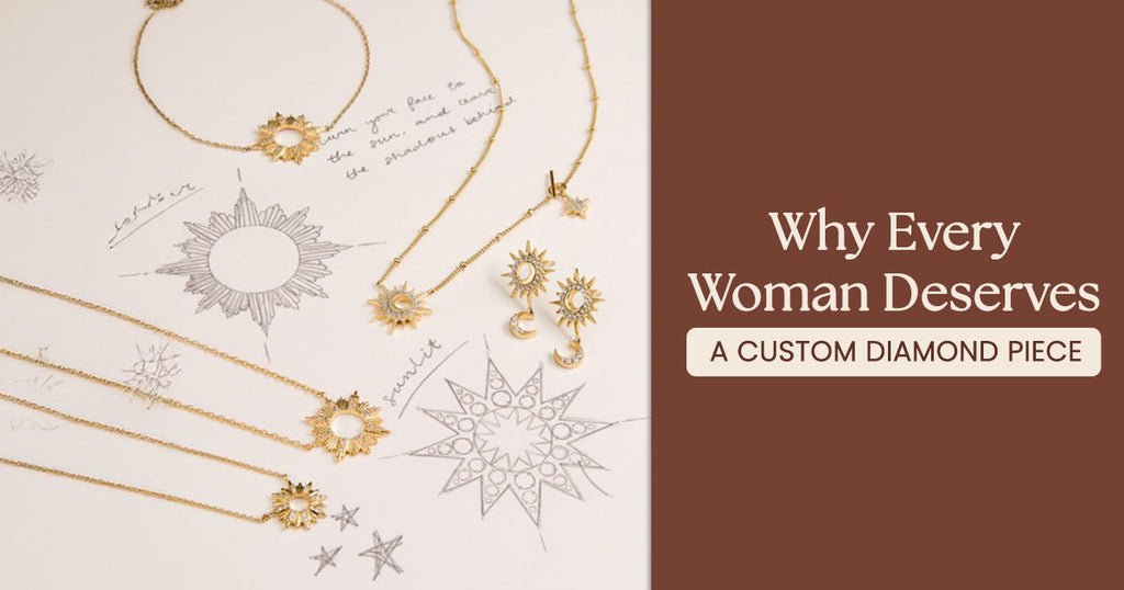 Why Every Woman Deserves a Custom Diamond Piece